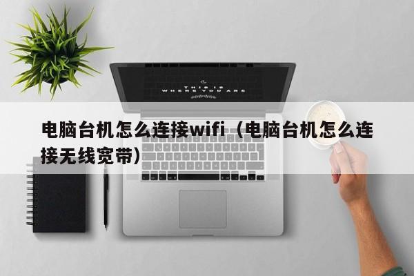 电脑台机怎么连接wifi（电脑台机怎么连接无线宽带）  第1张