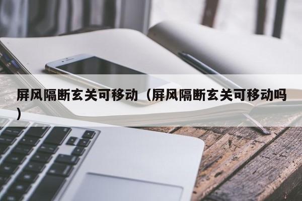 屏风隔断玄关可移动（屏风隔断玄关可移动吗）