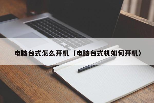 电脑台式怎么开机（电脑台式机如何开机）