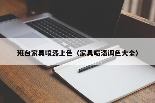 班台家具喷漆上色（家具喷漆调色大全）  第1张