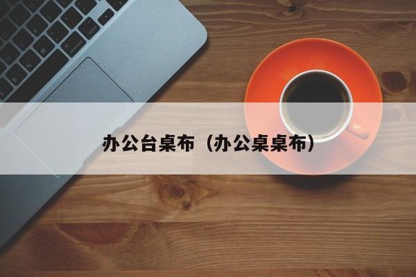 办公台桌布（办公桌桌布）  第1张