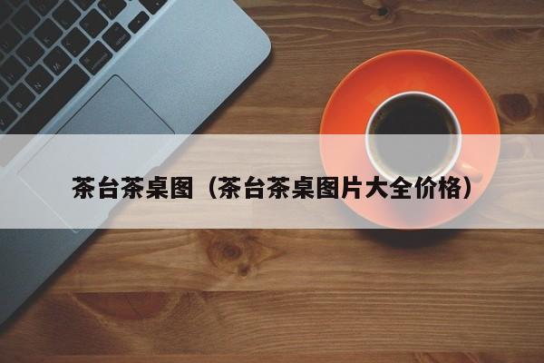 茶台茶桌图（茶台茶桌图片大全价格）