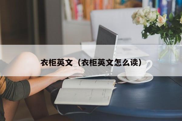 衣柜英文（衣柜英文怎么读）  第1张