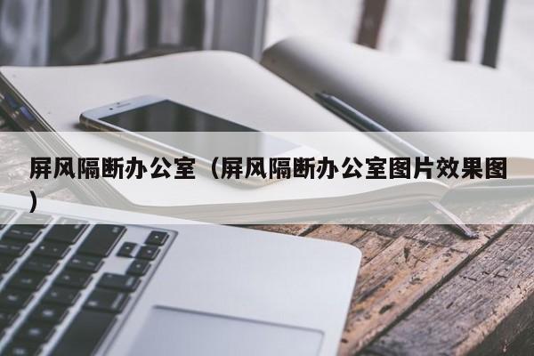 屏风隔断办公室（屏风隔断办公室图片效果图）