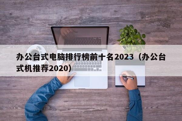 办公台式电脑排行榜前十名2023（办公台式机推荐2020）  第1张