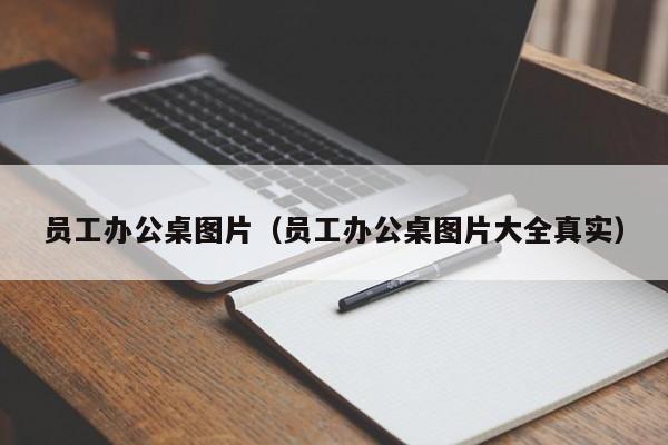 员工办公桌图片（员工办公桌图片大全真实）